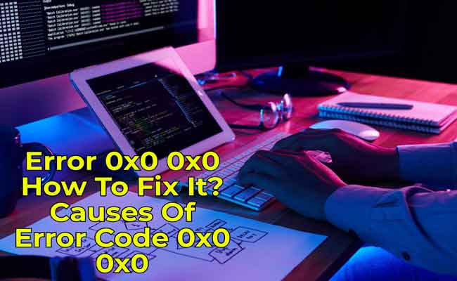 Error 0x0 0x0 How To Fix It? Causes Of Error Code 0x0 0x0